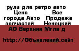 рули для ретро авто › Цена ­ 12 000 - Все города Авто » Продажа запчастей   . Ненецкий АО,Верхняя Мгла д.
